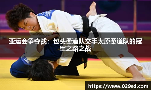 亚运会争夺战：包头柔道队交手太原柔道队的冠军之路之战