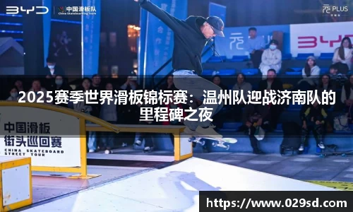 2025赛季世界滑板锦标赛：温州队迎战济南队的里程碑之夜