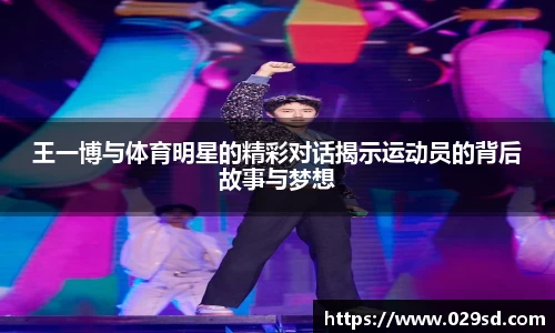 王一博与体育明星的精彩对话揭示运动员的背后故事与梦想